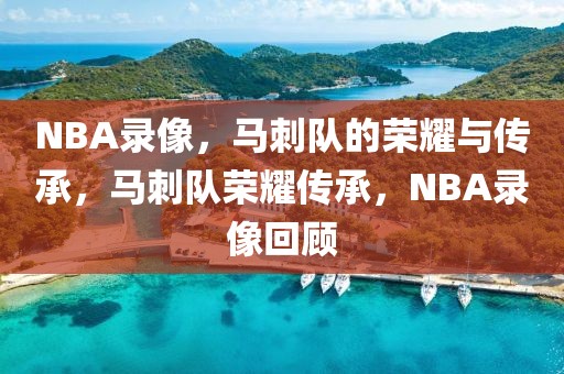 NBA录像，马刺队的荣耀与传承，马刺队荣耀传承，NBA录像回顾-第1张图片-98直播吧