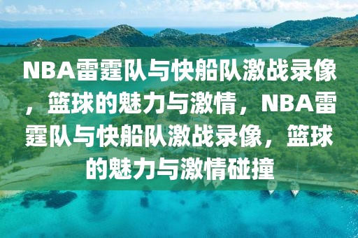 NBA雷霆队与快船队激战录像，篮球的魅力与激情，NBA雷霆队与快船队激战录像，篮球的魅力与激情碰撞-第1张图片-98直播吧