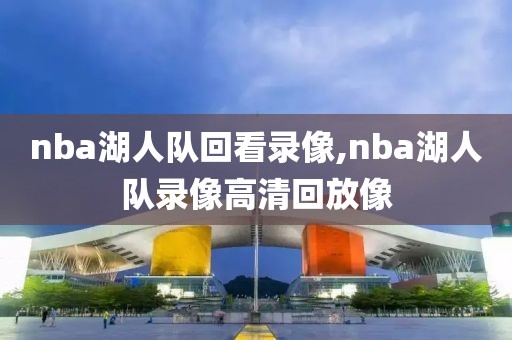 nba湖人队回看录像,nba湖人队录像高清回放像-第1张图片-98直播吧