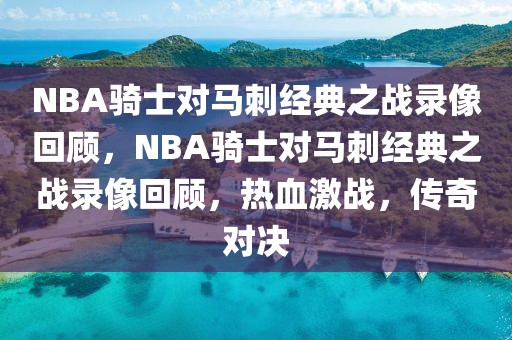 NBA骑士对马刺经典之战录像回顾，NBA骑士对马刺经典之战录像回顾，热血激战，传奇对决-第1张图片-98直播吧