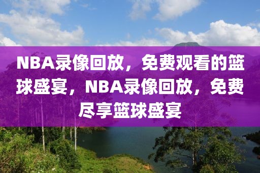 NBA录像回放，免费观看的篮球盛宴，NBA录像回放，免费尽享篮球盛宴-第1张图片-98直播吧