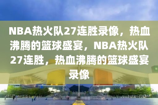 NBA热火队27连胜录像，热血沸腾的篮球盛宴，NBA热火队27连胜，热血沸腾的篮球盛宴录像-第1张图片-98直播吧