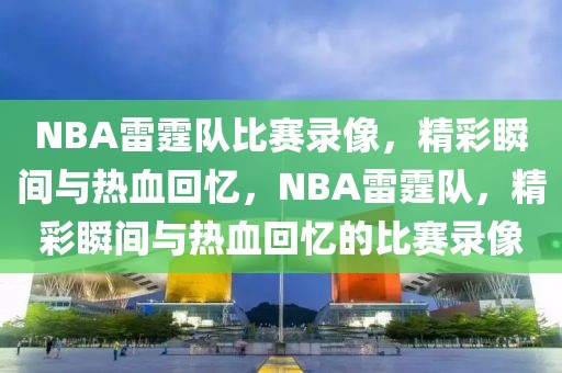 NBA雷霆队比赛录像，精彩瞬间与热血回忆，NBA雷霆队，精彩瞬间与热血回忆的比赛录像-第1张图片-98直播吧