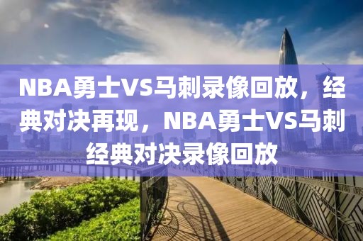 NBA勇士VS马刺录像回放，经典对决再现，NBA勇士VS马刺经典对决录像回放-第1张图片-98直播吧