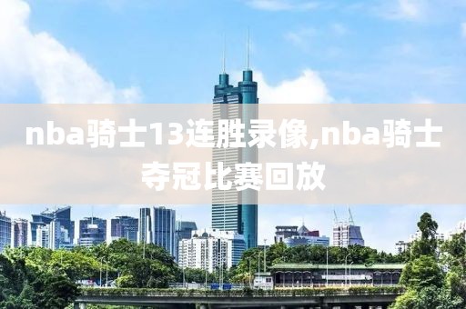 nba骑士13连胜录像,nba骑士夺冠比赛回放-第1张图片-98直播吧