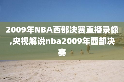 2009年NBA西部决赛直播录像,央视解说nba2009年西部决赛-第1张图片-98直播吧