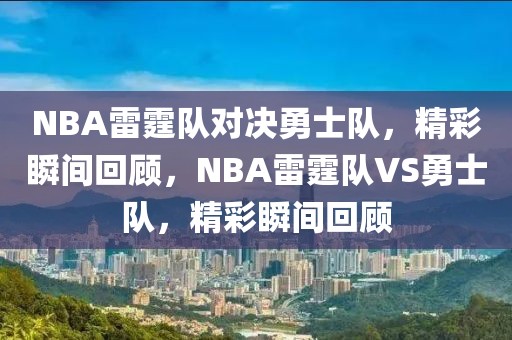 NBA雷霆队对决勇士队，精彩瞬间回顾，NBA雷霆队VS勇士队，精彩瞬间回顾-第1张图片-98直播吧