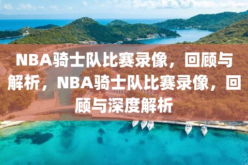 NBA骑士队比赛录像，回顾与解析，NBA骑士队比赛录像，回顾与深度解析-第1张图片-98直播吧