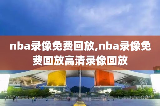 nba录像免费回放,nba录像免费回放高清录像回放-第1张图片-98直播吧