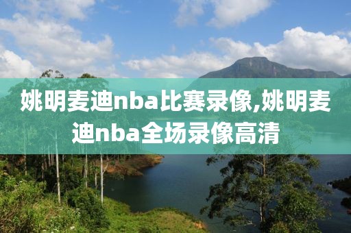 姚明麦迪nba比赛录像,姚明麦迪nba全场录像高清-第1张图片-98直播吧