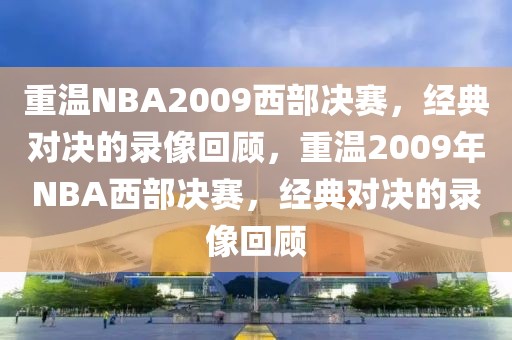 重温NBA2009西部决赛，经典对决的录像回顾，重温2009年NBA西部决赛，经典对决的录像回顾-第1张图片-98直播吧