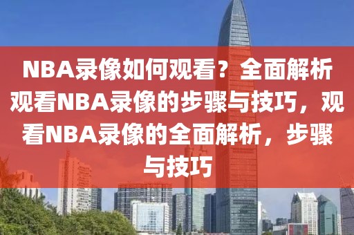 NBA录像如何观看？全面解析观看NBA录像的步骤与技巧，观看NBA录像的全面解析，步骤与技巧-第1张图片-98直播吧