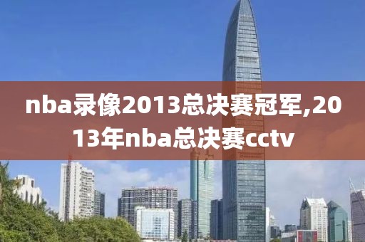 nba录像2013总决赛冠军,2013年nba总决赛cctv-第1张图片-98直播吧