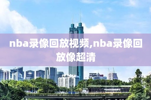 nba录像回放视频,nba录像回放像超清-第1张图片-98直播吧