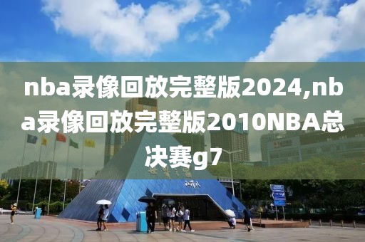 nba录像回放完整版2024,nba录像回放完整版2010NBA总决赛g7-第1张图片-98直播吧