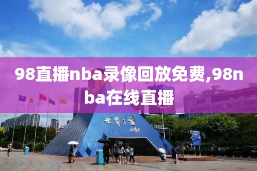 98直播nba录像回放免费,98nba在线直播-第1张图片-98直播吧