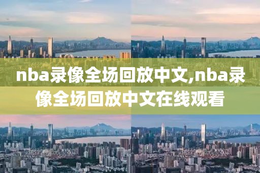 nba录像全场回放中文,nba录像全场回放中文在线观看-第1张图片-98直播吧