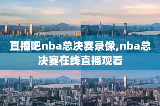 直播吧nba总决赛录像,nba总决赛在线直播观看-第1张图片-98直播吧