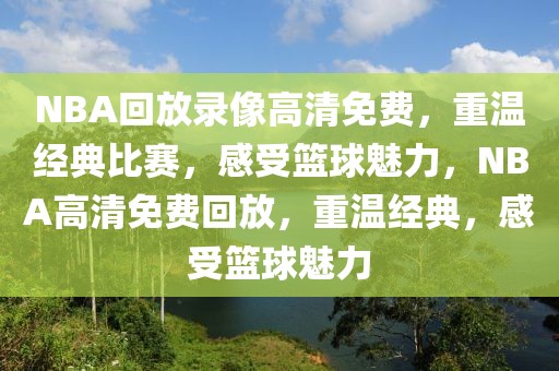 NBA回放录像高清免费，重温经典比赛，感受篮球魅力，NBA高清免费回放，重温经典，感受篮球魅力-第1张图片-98直播吧