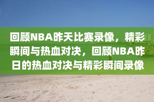 回顾NBA昨天比赛录像，精彩瞬间与热血对决，回顾NBA昨日的热血对决与精彩瞬间录像-第1张图片-98直播吧