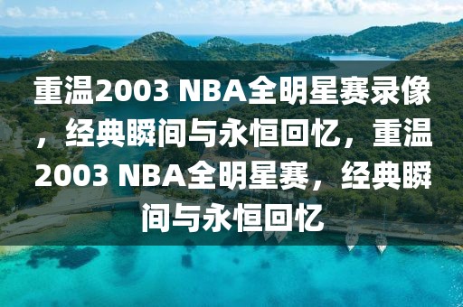 重温2003 NBA全明星赛录像，经典瞬间与永恒回忆，重温2003 NBA全明星赛，经典瞬间与永恒回忆-第1张图片-98直播吧