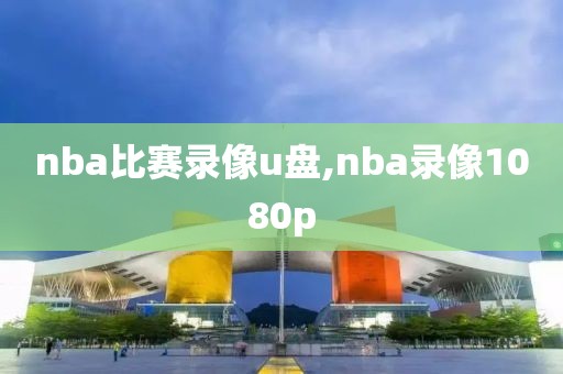 nba比赛录像u盘,nba录像1080p-第1张图片-98直播吧