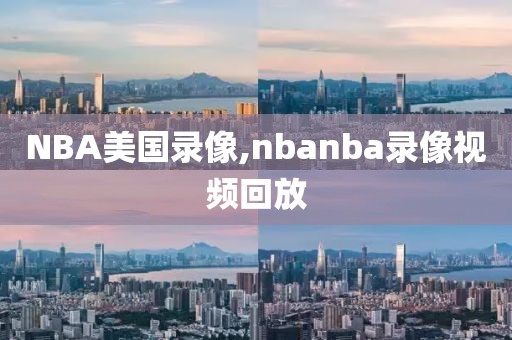 NBA美国录像,nbanba录像视频回放-第1张图片-98直播吧