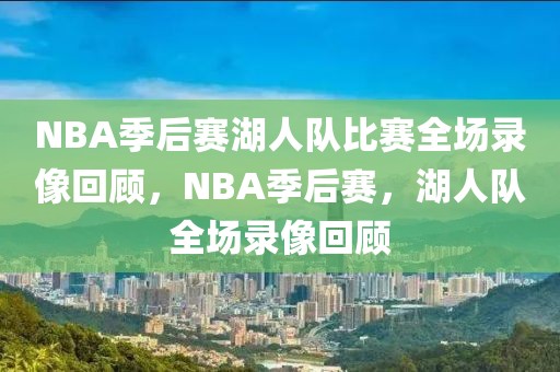 NBA季后赛湖人队比赛全场录像回顾，NBA季后赛，湖人队全场录像回顾-第1张图片-98直播吧