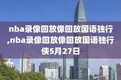 nba录像回放像回放国语独行,nba录像回放像回放国语独行侠5月27日-第1张图片-98直播吧