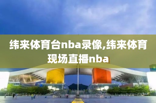 纬来体育台nba录像,纬来体育现场直播nba-第1张图片-98直播吧