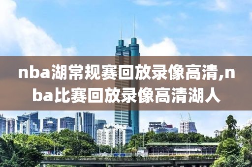 nba湖常规赛回放录像高清,nba比赛回放录像高清湖人-第1张图片-98直播吧