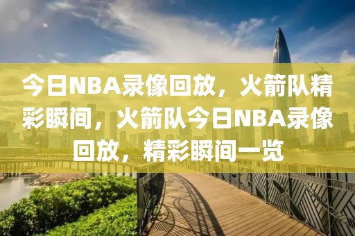 今日NBA录像回放，火箭队精彩瞬间，火箭队今日NBA录像回放，精彩瞬间一览-第1张图片-98直播吧