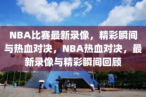 NBA比赛最新录像，精彩瞬间与热血对决，NBA热血对决，最新录像与精彩瞬间回顾-第1张图片-98直播吧