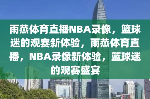 雨燕体育直播NBA录像，篮球迷的观赛新体验，雨燕体育直播，NBA录像新体验，篮球迷的观赛盛宴-第1张图片-98直播吧