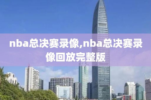 nba总决赛录像,nba总决赛录像回放完整版-第1张图片-98直播吧