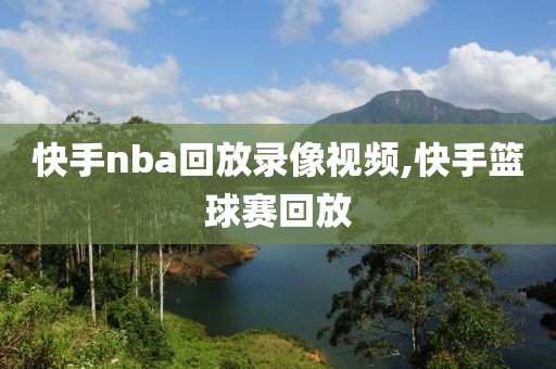 快手nba回放录像视频,快手篮球赛回放-第1张图片-98直播吧