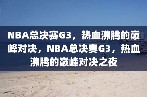 NBA总决赛G3，热血沸腾的巅峰对决，NBA总决赛G3，热血沸腾的巅峰对决之夜-第1张图片-98直播吧