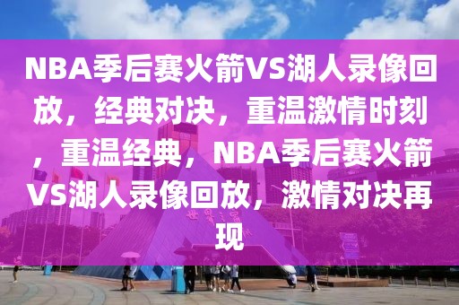 NBA季后赛火箭VS湖人录像回放，经典对决，重温激情时刻，重温经典，NBA季后赛火箭VS湖人录像回放，激情对决再现-第1张图片-98直播吧