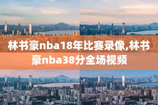 林书豪nba18年比赛录像,林书豪nba38分全场视频-第1张图片-98直播吧