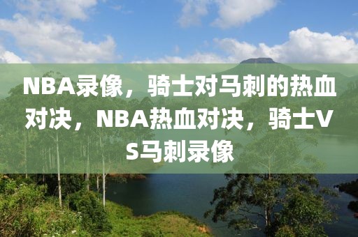 NBA录像，骑士对马刺的热血对决，NBA热血对决，骑士VS马刺录像-第1张图片-98直播吧