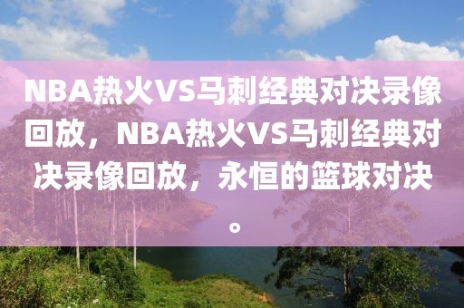 NBA热火VS马刺经典对决录像回放，NBA热火VS马刺经典对决录像回放，永恒的篮球对决。-第1张图片-98直播吧