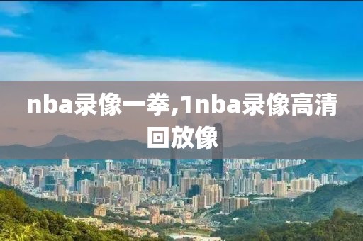 nba录像一拳,1nba录像高清回放像-第1张图片-98直播吧