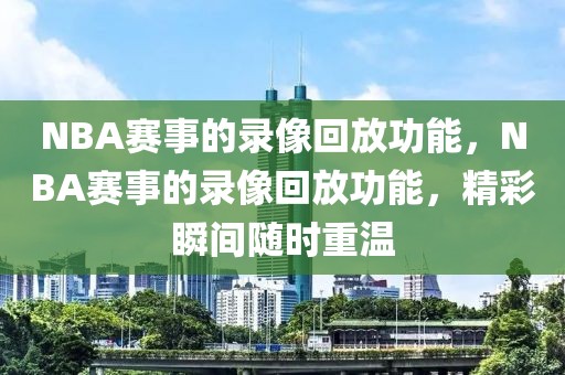 NBA赛事的录像回放功能，NBA赛事的录像回放功能，精彩瞬间随时重温-第1张图片-98直播吧