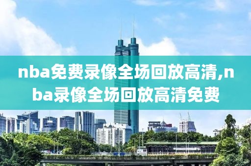 nba免费录像全场回放高清,nba录像全场回放高清免费-第1张图片-98直播吧