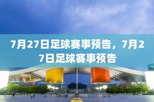 7月27日足球赛事预告，7月27日足球赛事预告-第1张图片-98直播吧