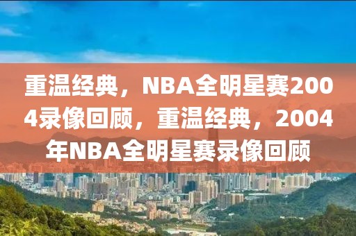 重温经典，NBA全明星赛2004录像回顾，重温经典，2004年NBA全明星赛录像回顾-第1张图片-98直播吧