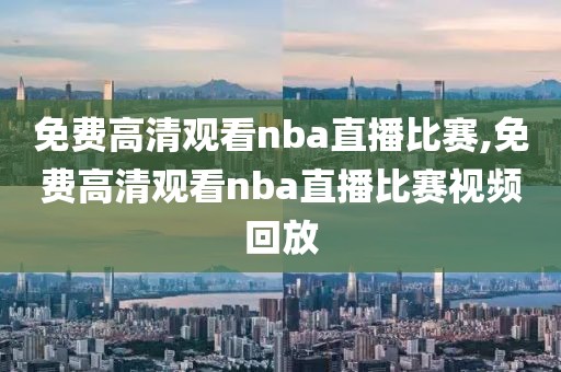 免费高清观看nba直播比赛,免费高清观看nba直播比赛视频回放-第1张图片-98直播吧