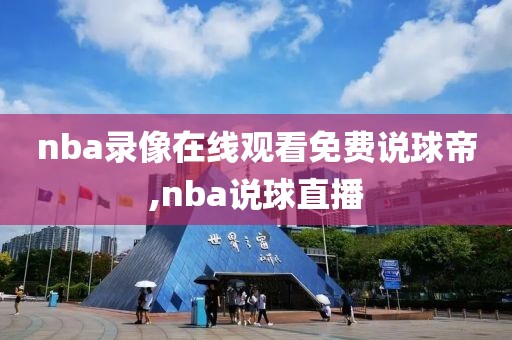 nba录像在线观看免费说球帝,nba说球直播-第1张图片-98直播吧