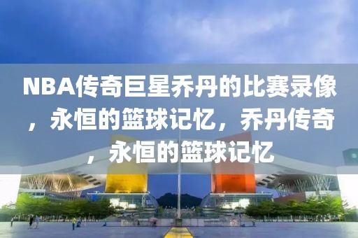 NBA传奇巨星乔丹的比赛录像，永恒的篮球记忆，乔丹传奇，永恒的篮球记忆-第1张图片-98直播吧