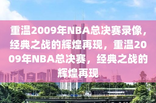 重温2009年NBA总决赛录像，经典之战的辉煌再现，重温2009年NBA总决赛，经典之战的辉煌再现-第1张图片-98直播吧